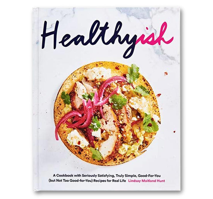 Healthyish : A Cookbook with Seriously Satisfying, Truly Simple, Good-For-You (but not too Good-For-You) Recipes for Real Life Book